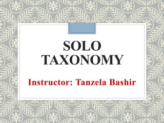 SOLO
TAXONOMY
Instructor: Tanzela Bashir
 