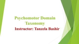 Psychomotor Domain
Taxonomy
Instructor: Tanzela Bashir
 