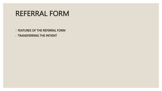 REFERRAL FORM
◦ FEATURES OF THE REFERRAL FORM
◦ TRANSFERRING THE PATIENT
 