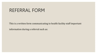 REFERRAL FORM
This is a written form communicating to health facility staff important
information during a referral such as:
 