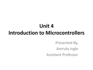 Unit 4
Introduction to Microcontrollers
Presented By,
Amruta Ingle
Assistant Professor
 