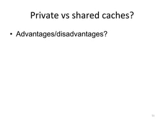 51
Private vs shared caches?
• Advantages/disadvantages?
 