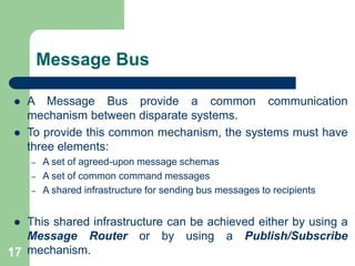 Message Bus
 A Message Bus provide a common communication
mechanism between disparate systems.
 To provide this common m...