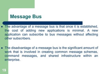 Message Bus
 The advantage of a message bus is that once it is established,
the cost of adding new applications is minima...