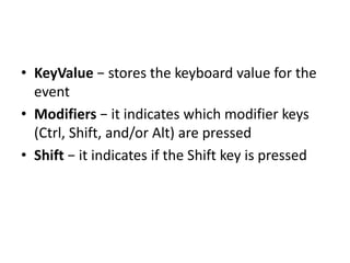 • KeyValue − stores the keyboard value for the
event
• Modifiers − it indicates which modifier keys
(Ctrl, Shift, and/or A...