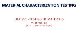OML751 - TESTING OF MATERIALS
VII SEMESTER
[R 2017 - Open Elective Subject]
MATERIAL CHARACTERIZATION TESTING
1
 