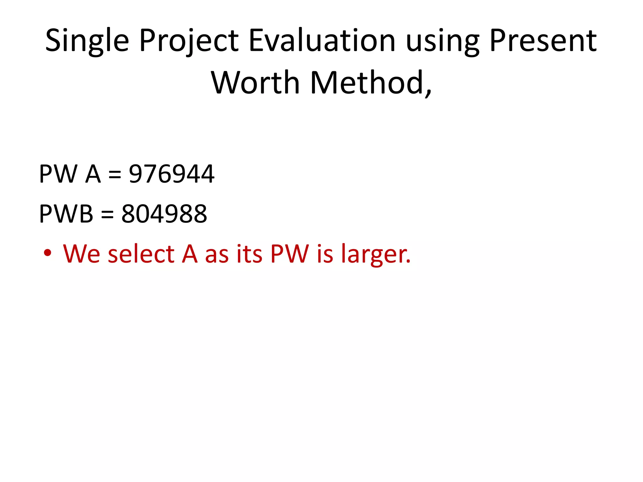 Single Project Evaluation using Present
Worth Method,
PW A = 976944
PWB = 804988
• We select A as its PW is larger.
 