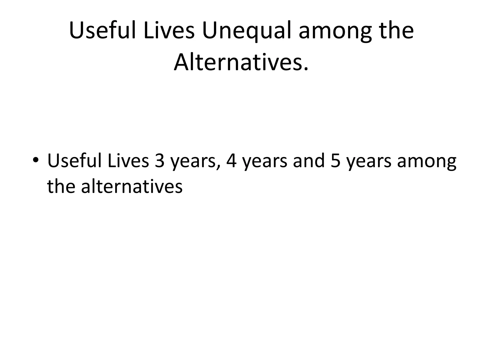Useful Lives Unequal among the
Alternatives.
• Useful Lives 3 years, 4 years and 5 years among
the alternatives
 