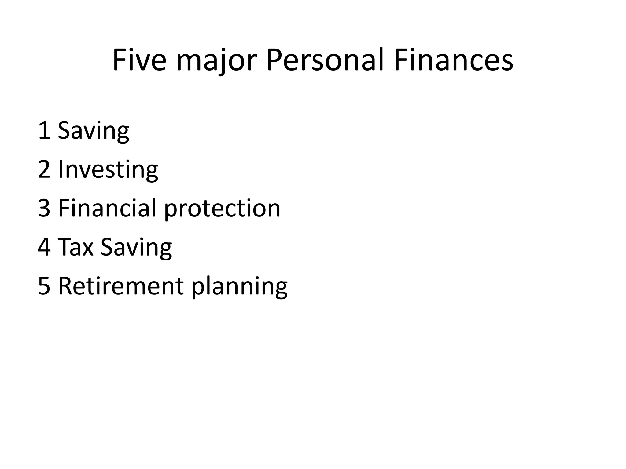 Five major Personal Finances
1 Saving
2 Investing
3 Financial protection
4 Tax Saving
5 Retirement planning
 