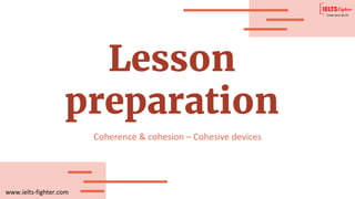 www.ielts-fighter.com
Lesson
preparation
Coherence & cohesion – Cohesive devices
 