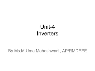 Unit-4
Inverters
By Ms.M.Uma Maheshwari , AP/RMDEEE
 