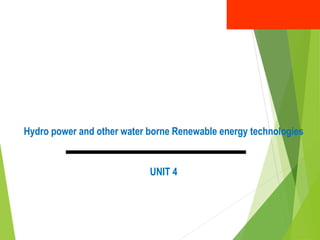 Hydro power and other water borne Renewable energy technologies
UNIT 4
 