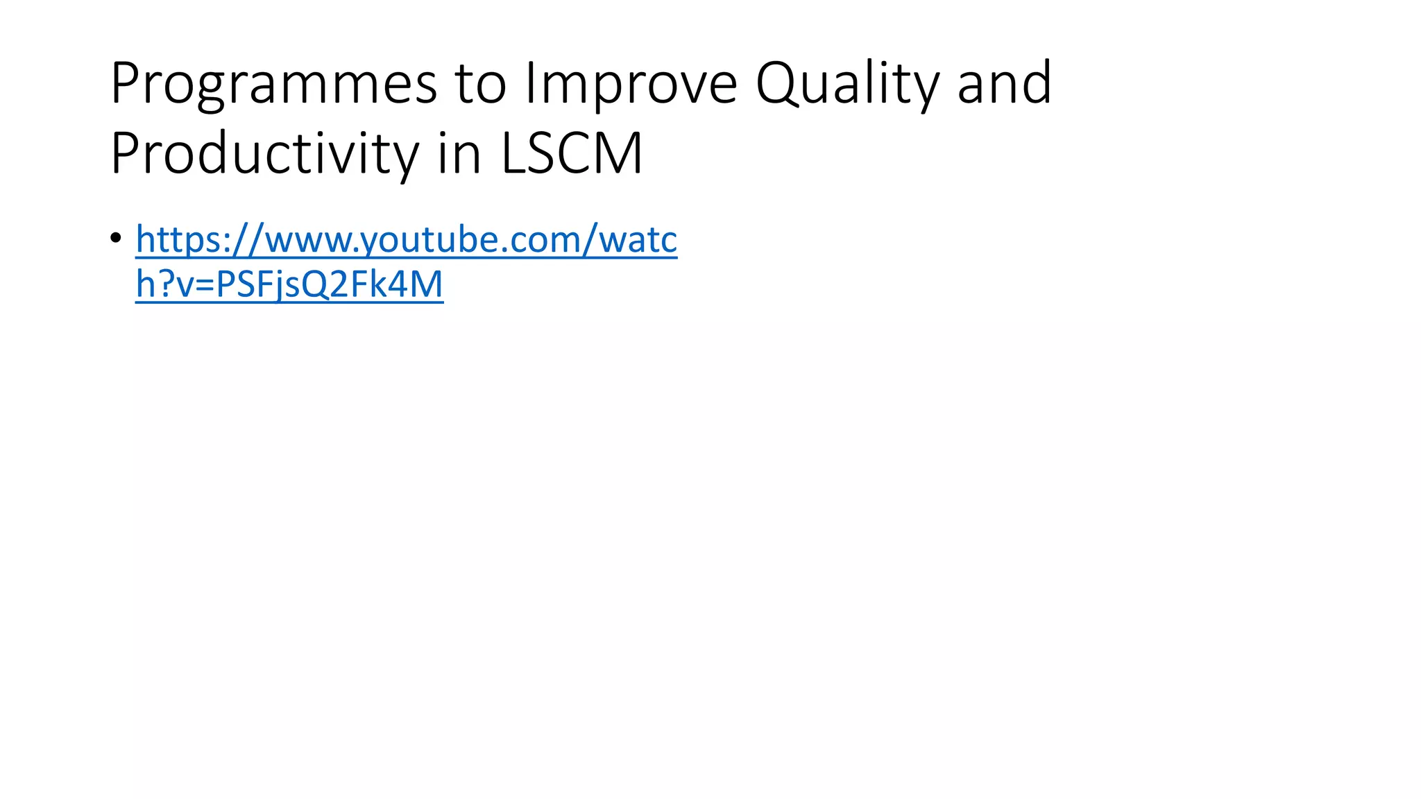 Programmes to Improve Quality and
Productivity in LSCM
• https://www.youtube.com/watc
h?v=PSFjsQ2Fk4M
 