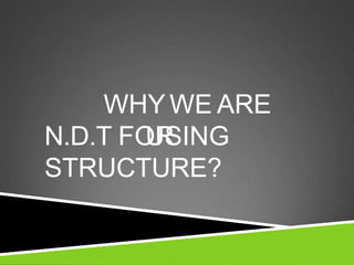 WHYWE ARE
USING
N.D.T FOR
STRUCTURE?
 