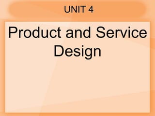 UNIT 4
Product and Service
Design
 