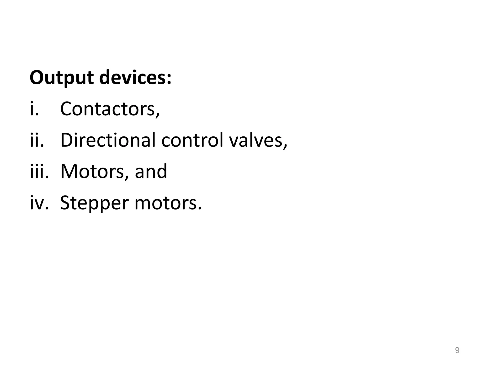Output devices:
i. Contactors,
ii. Directional control valves,
iii. Motors, and
iv. Stepper motors.
9
 