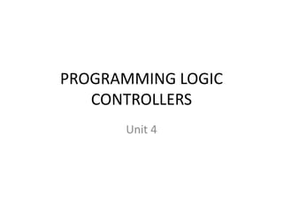 PROGRAMMING LOGIC
CONTROLLERS
Unit 4
 