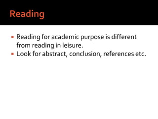  Reading for academic purpose is different
from reading in leisure.
 Look for abstract, conclusion, references etc.
 