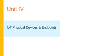 Unit IV
IoT Physical Devices & Endpoints
 