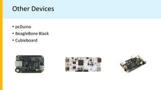 Other Devices
• pcDuino
• BeagleBone Black
• Cubieboard
 