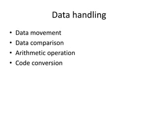 Data handling
• Data movement
• Data comparison
• Arithmetic operation
• Code conversion
 