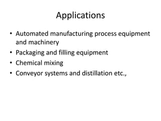 Applications
• Automated manufacturing process equipment
and machinery
• Packaging and filling equipment
• Chemical mixing
• Conveyor systems and distillation etc.,
 