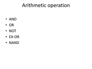 Arithmetic operation
• AND
• OR
• NOT
• EX-OR
• NAND
 