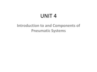 UNIT 4
Introduction to and Components of
Pneumatic Systems
 