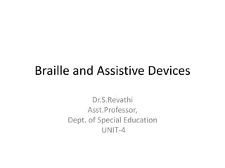 Braille and Assistive Devices
Dr.S.Revathi
Asst.Professor,
Dept. of Special Education
UNIT-4
 