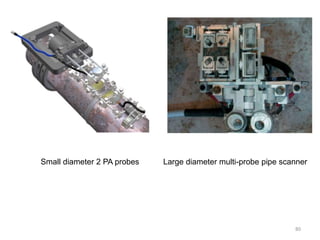 80
Small diameter 2 PA probes Large diameter multi-probe pipe scanner
 