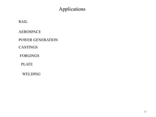 82
Applications
RAIL
AEROSPACE
POWER GENERATION
CASTINGS
FORGINGS
PLATE
WELDING
 