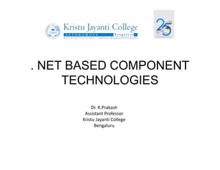 . NET BASED COMPONENT
TECHNOLOGIES
Dr. K.Prakash
Assistant Professor
Kristu Jayanti College
Bengaluru
 