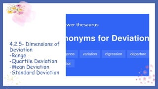 4.2.5- Dimensions of
Deviation
-Range
-Quartile Deviation
-Mean Deviation
-Standard Deviation
 