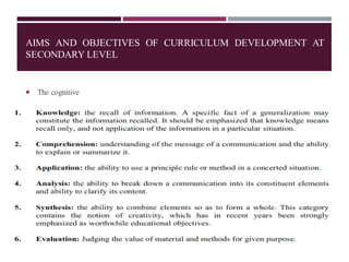 AIMS AND OBJECTIVES OF CURRICULUM DEVELOPMENT AT
SECONDARY LEVEL
 The cognitive
 