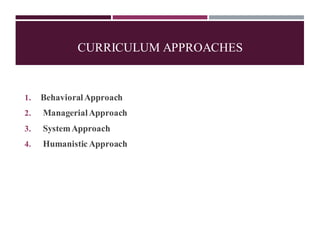 1. BehavioralApproach
2. ManagerialApproach
3. SystemApproach
4. Humanistic Approach
CURRICULUM APPROACHES
 