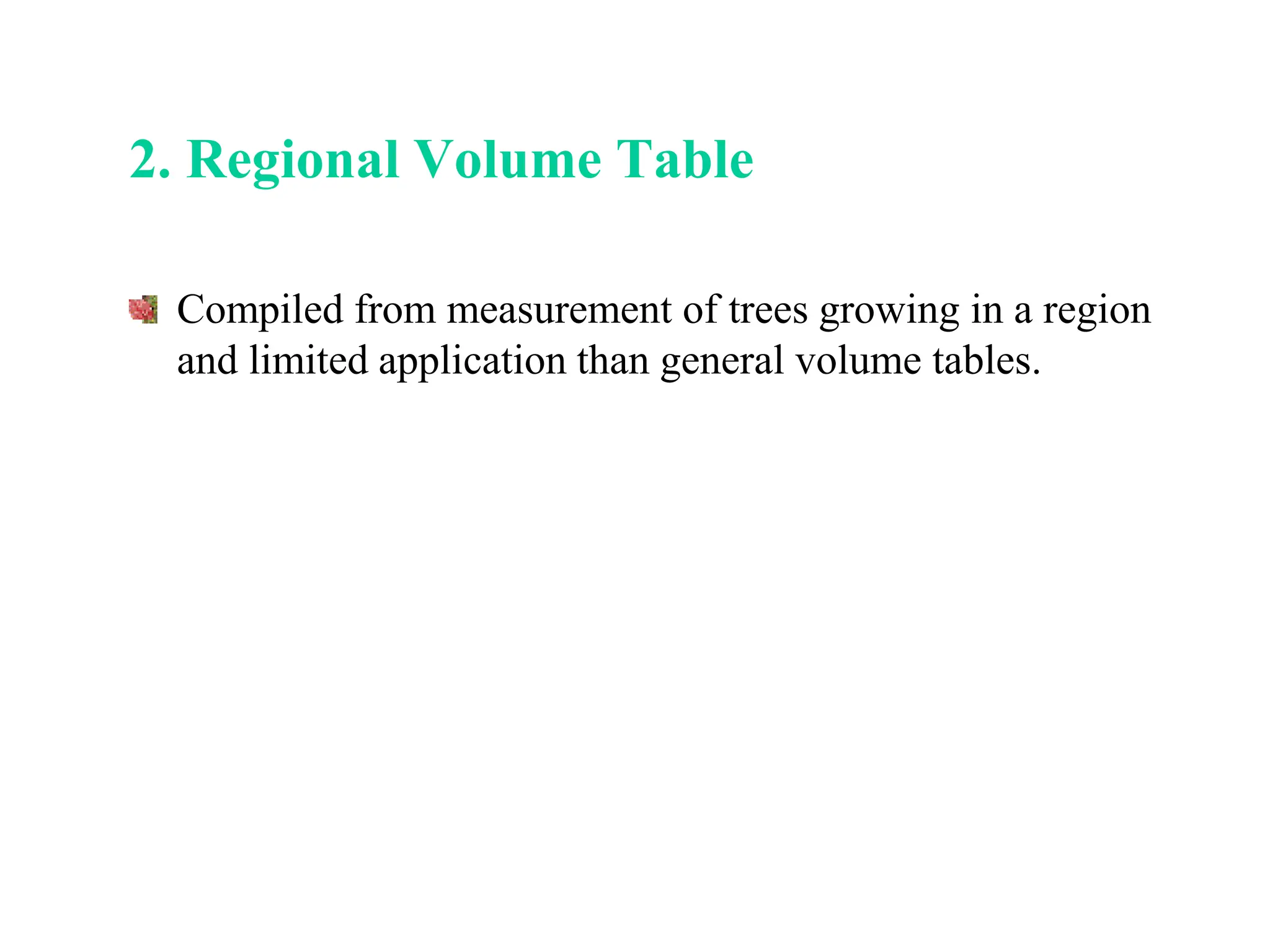 2. Regional Volume Table
Compiled from measurement of trees growing in a region
and limited application than general volume tables.
 