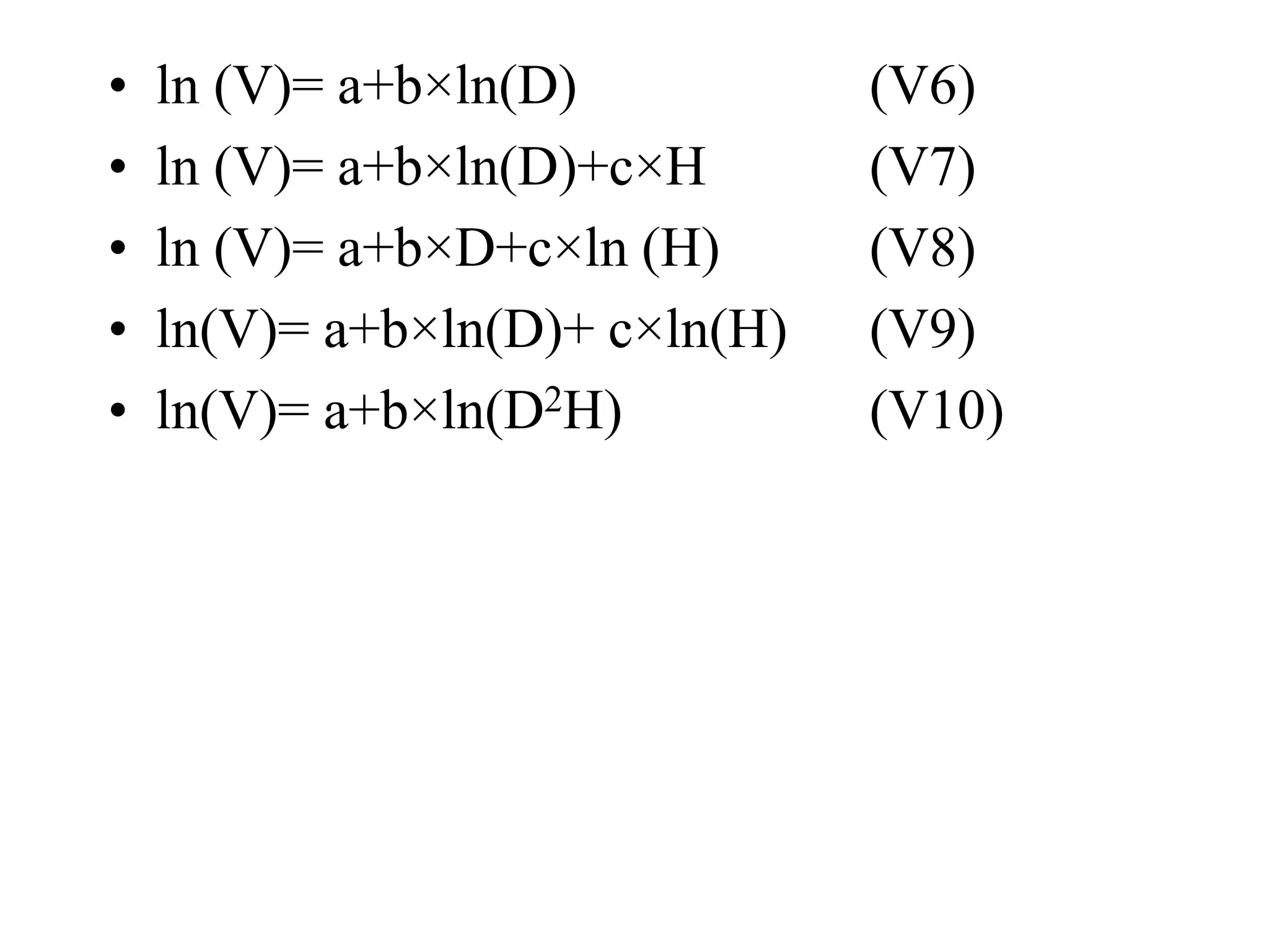 • ln (V)= a+b×ln(D) (V6)
• ln (V)= a+b×ln(D)+c×H (V7)
• ln (V)= a+b×D+c×ln (H) (V8)
• ln(V)= a+b×ln(D)+ c×ln(H) (V9)
• ln(V)= a+b×ln(D2H) (V10)
 