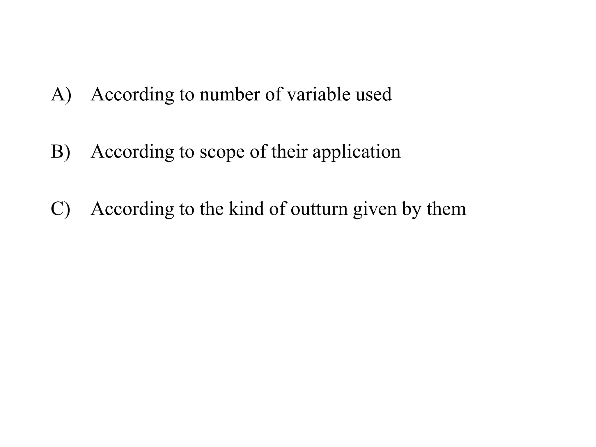 A) According to number of variable used
B) According to scope of their application
C) According to the kind of outturn given by them
 