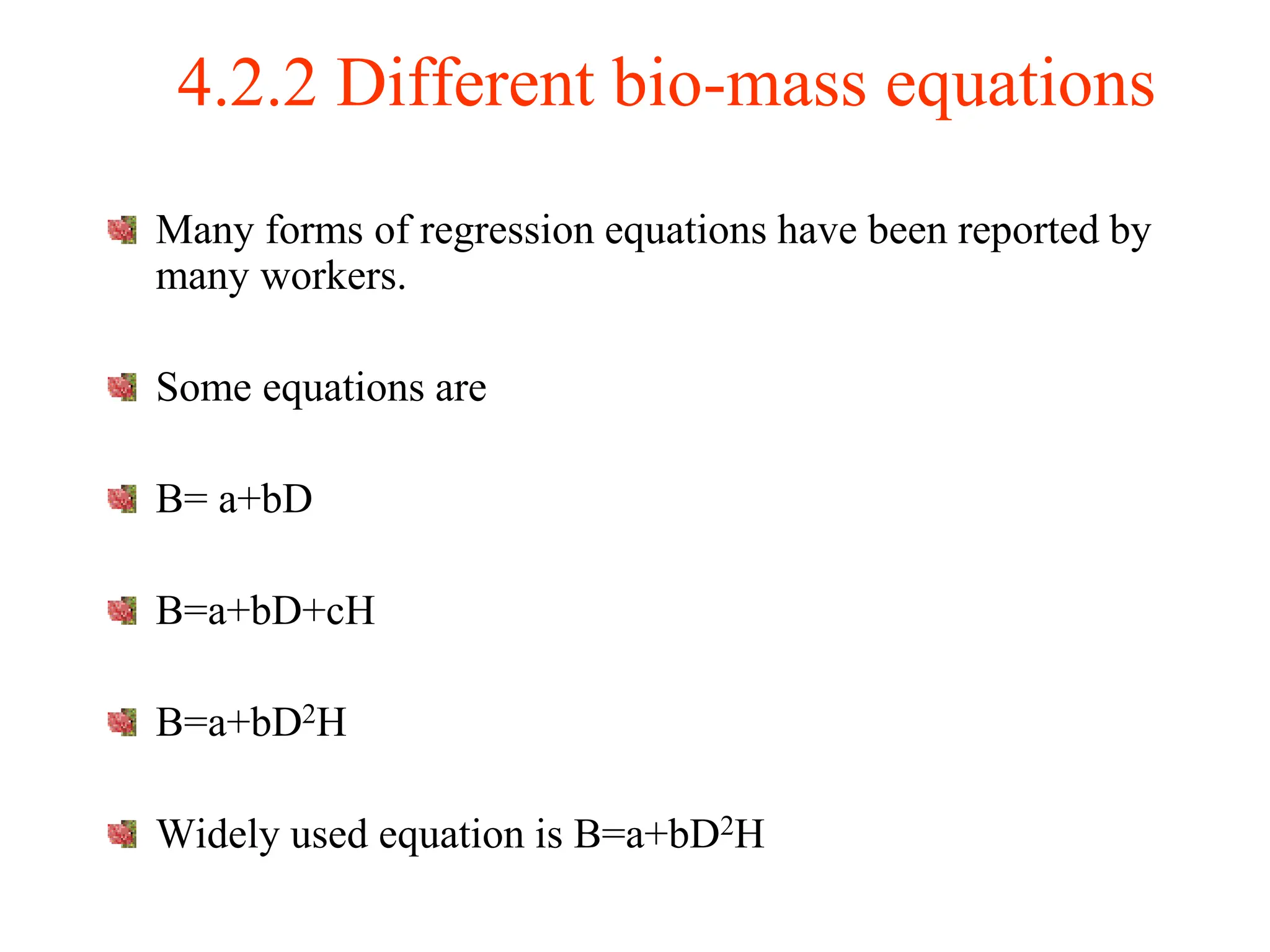 4.2.2 Different bio-mass equations
Many forms of regression equations have been reported by
many workers.
Some equations are
B= a+bD
B=a+bD+cH
B=a+bD2H
Widely used equation is B=a+bD2H
 