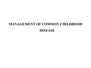 MANAGEMENT OF COMMON CHILDHOOD
DISEASE
 