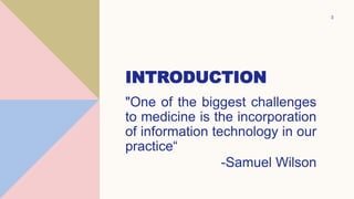 INTRODUCTION
"One of the biggest challenges
to medicine is the incorporation
of information technology in our
practice“
-Samuel Wilson
3
 