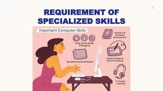 REQUIREMENT OF
SPECIALIZED SKILLS
7
 