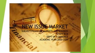 NEW ISSUE MARKET
SUBJECT:FINANCIAL MARKETS AND SERVICES
STEFY M M
DEPT OF COMMERCE
ACADEMIC YEAR:2020-2021
 