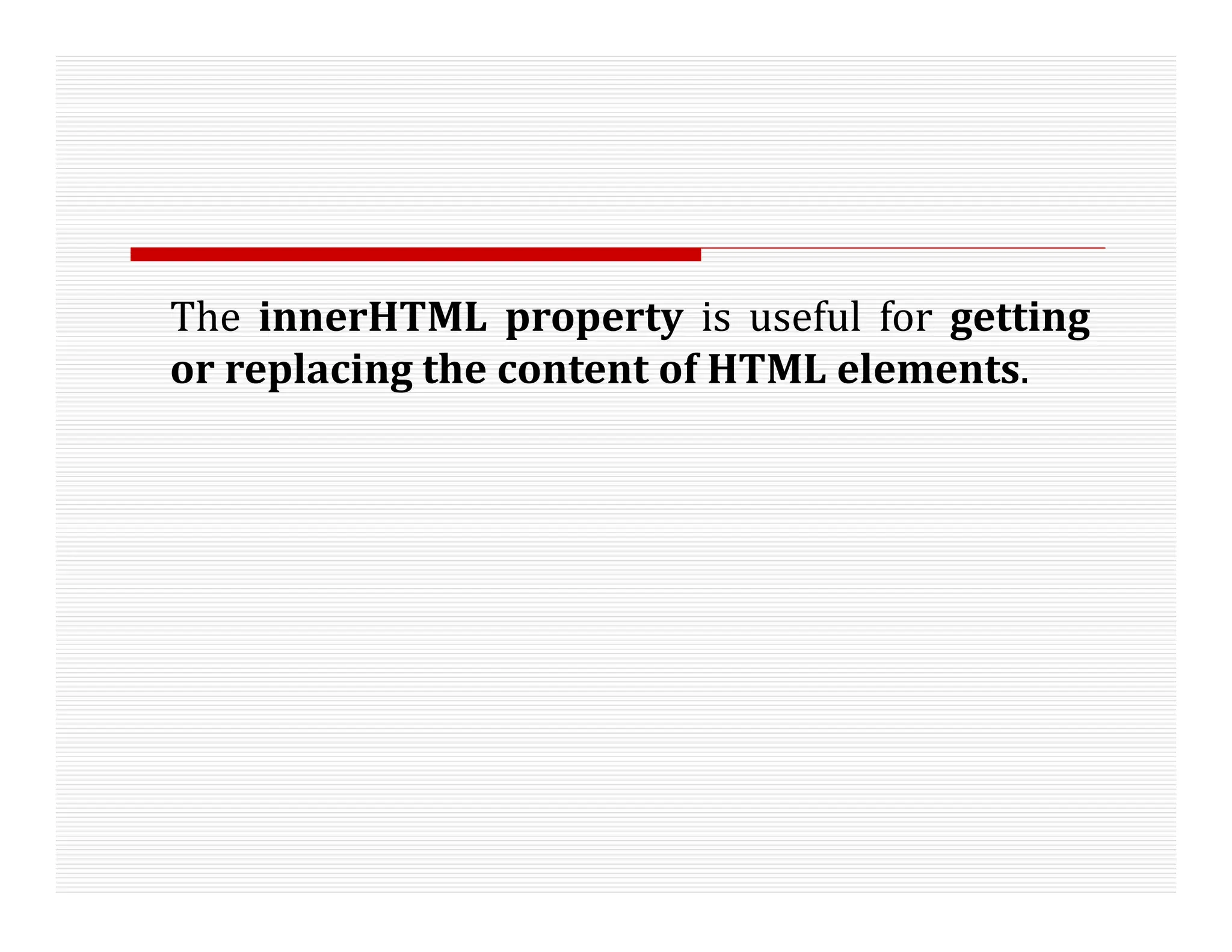 The innerHTML property is useful for getting
or replacing the content of HTML elements.
 