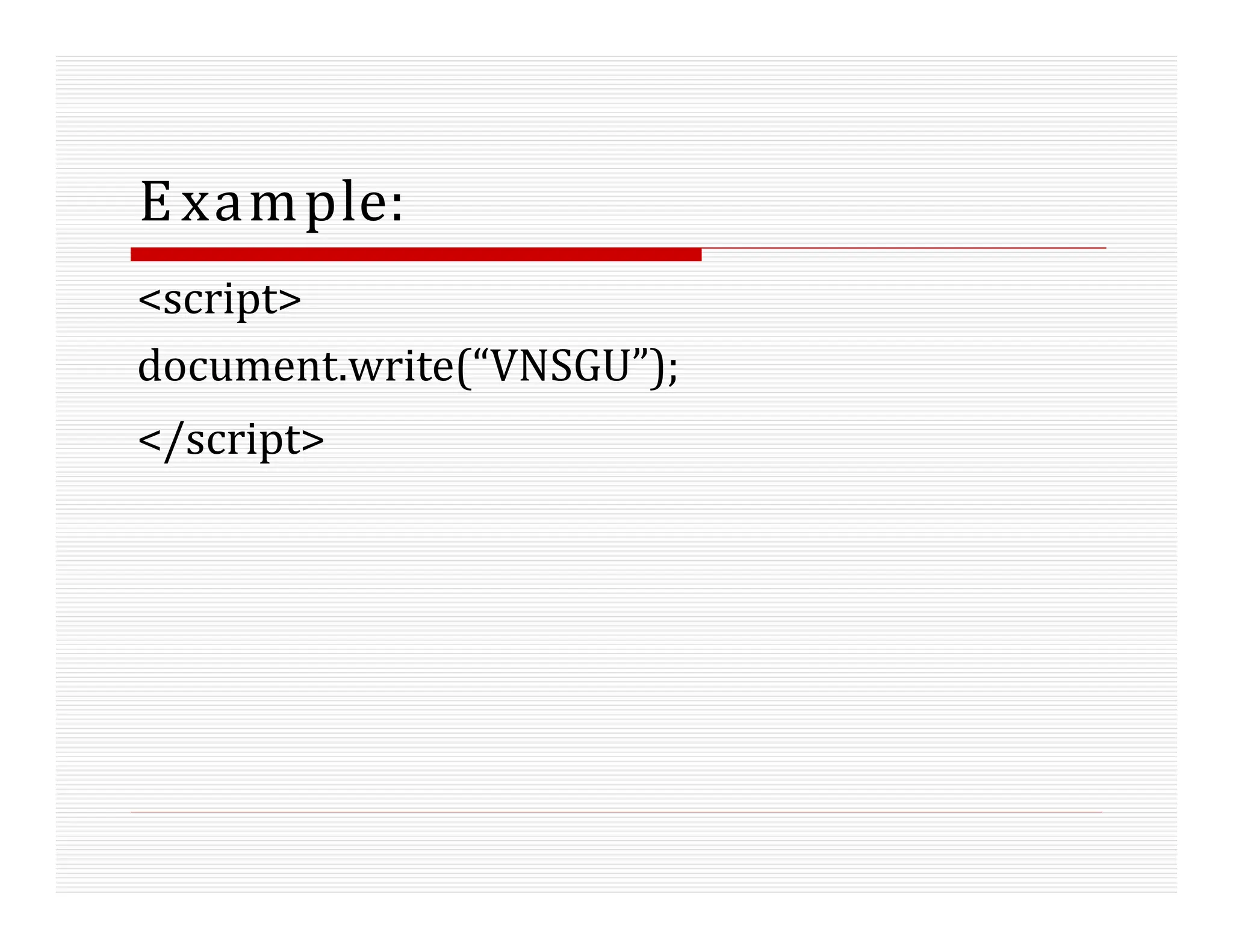 Example:
<script>
document.write(“VNSGU”);
</script>
 