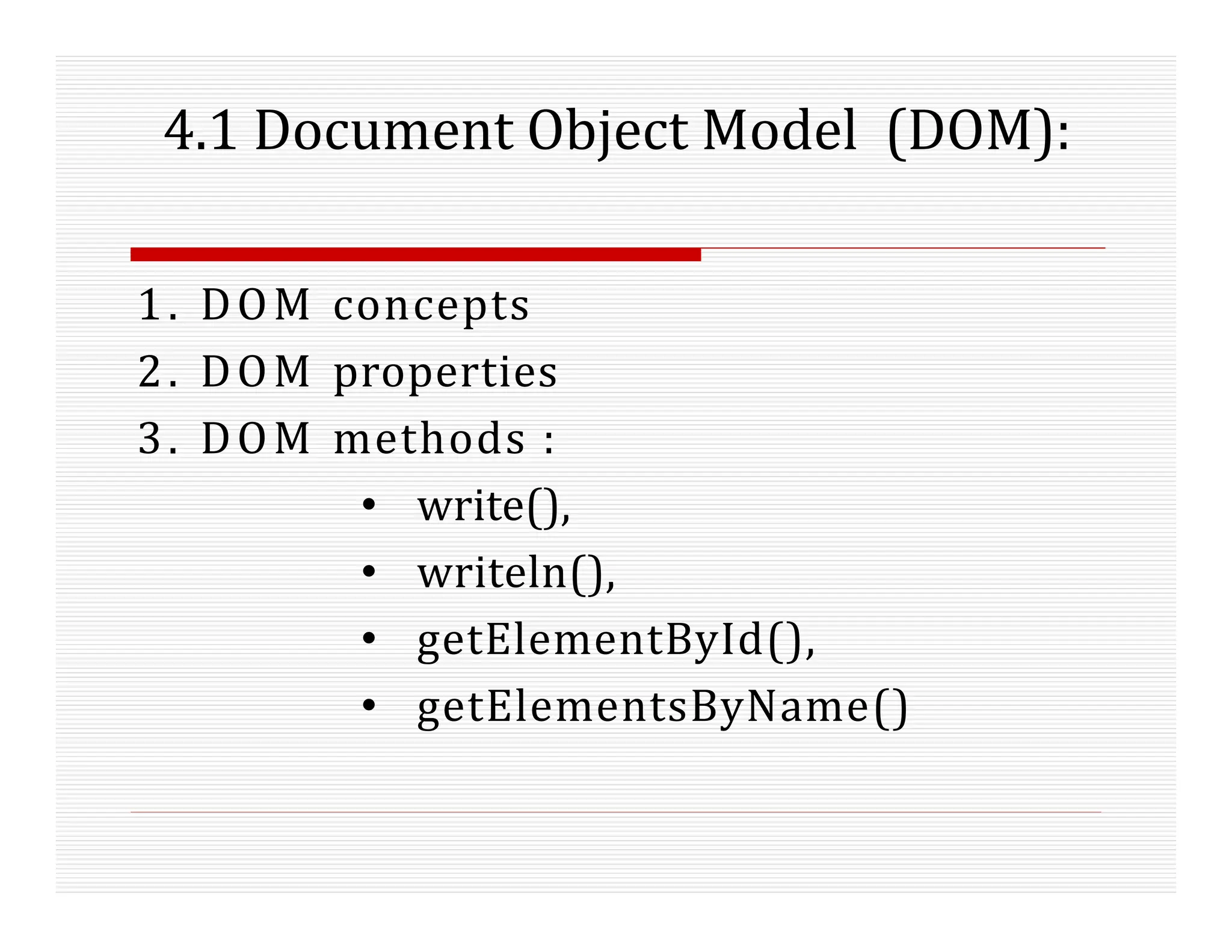 4.1 Document Object Model (DOM):
1. DOM concepts
2. DOM properties
3. DOM methods :
• write(),
• writeln(),
• getElementById(),
• getElementsByName()
 