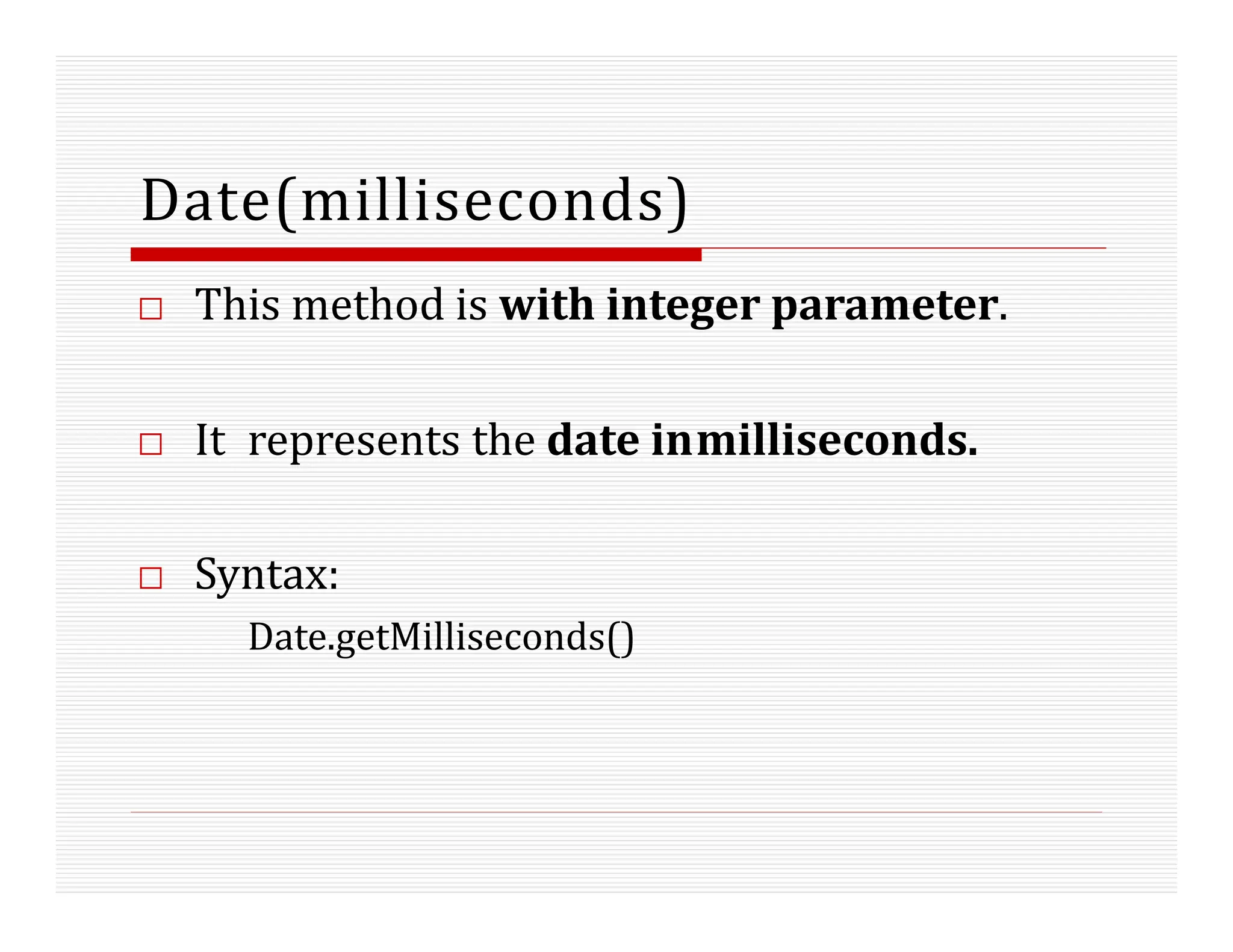 Date(milliseconds)
□ This method is with integer parameter.
□ It represents the date inmilliseconds.
□ Syntax:
Date.getMilliseconds()
 