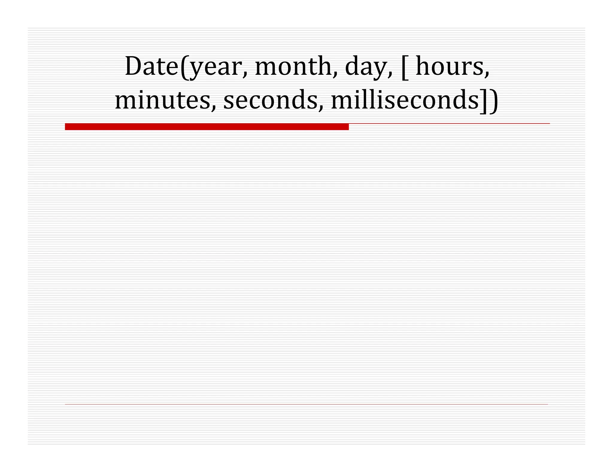 Date(year, month, day, [ hours,
minutes, seconds, milliseconds])
 