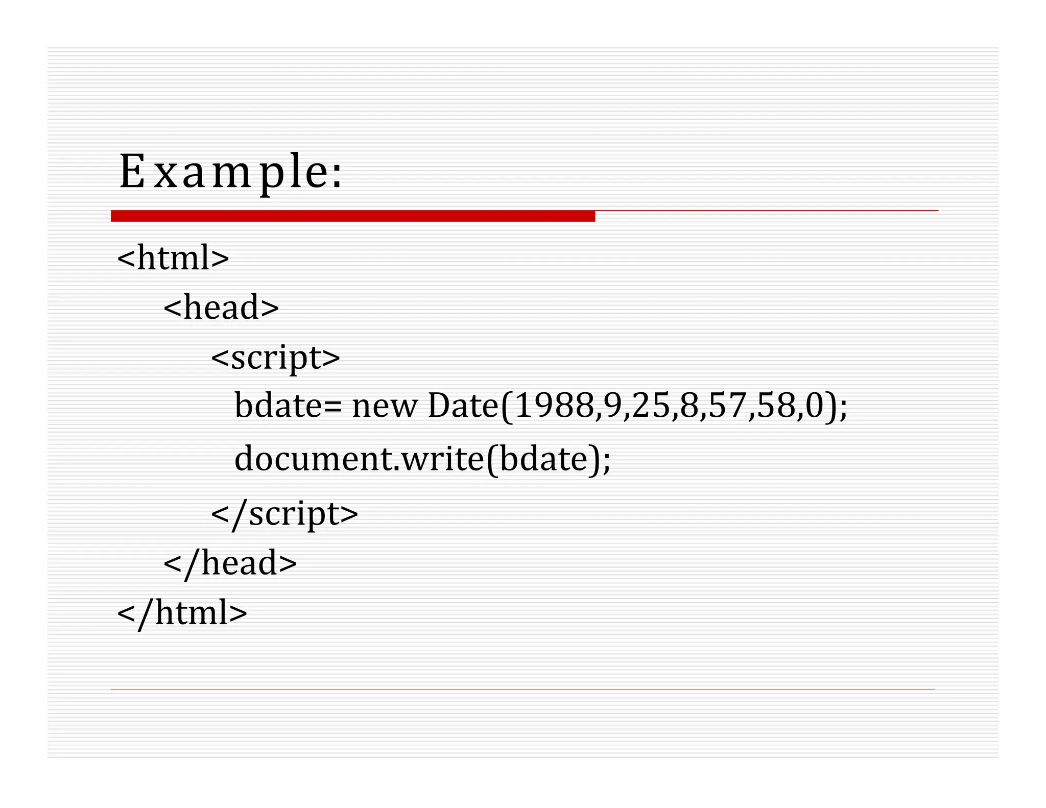 Example:
<html>
<head>
<script>
bdate= new Date(1988,9,25,8,57,58,0);
document.write(bdate);
</script>
</head>
</html>
 