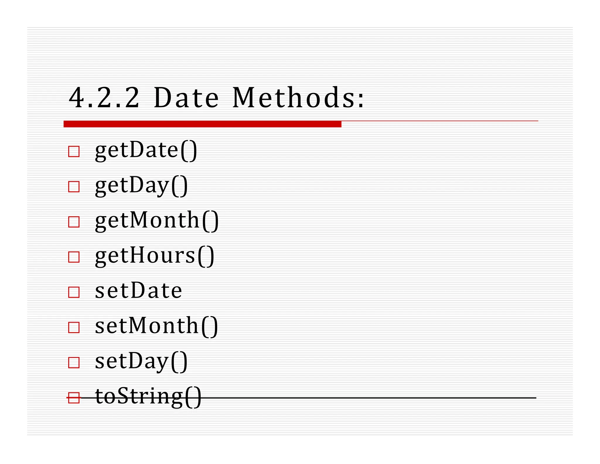 4.2.2 Date Methods:
□ getDate()
□ getDay()
□ getMonth()
□ getHours()
□ setDate
□ setMonth()
□ setDay()
□ toString()
 